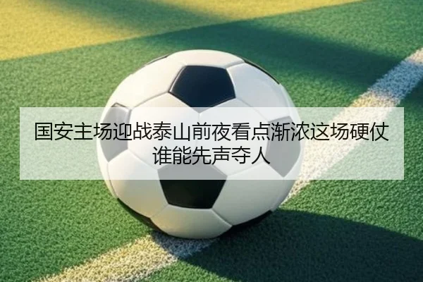 国安主场迎战泰山前夜看点渐浓这场硬仗谁能先声夺人 | ygrbuyu