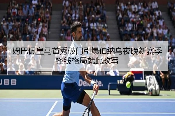 姆巴佩皇马首秀破门引爆伯纳乌夜晚新赛季锋线格局就此改写